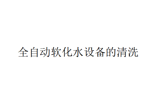 全自动软化水设备如何清洗？